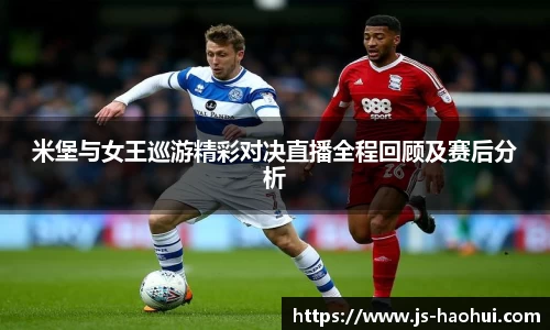 米堡与女王巡游精彩对决直播全程回顾及赛后分析