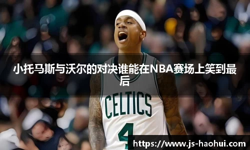 小托马斯与沃尔的对决谁能在NBA赛场上笑到最后