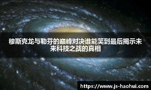 穆斯克龙与勒芬的巅峰对决谁能笑到最后揭示未来科技之战的真相